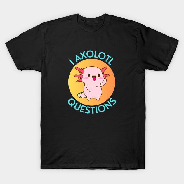 I Axolotl Questions | Axolotl Pun T-Shirt by Allthingspunny